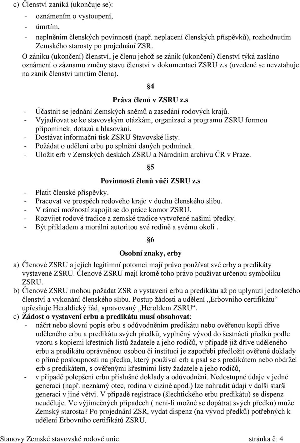 s (uvedené se nevztahuje na zánik členství úmrtím člena). Stanovy Zemské stavovské rodové unie stránka č: 4 4 Práva členů v ZSRU z.s - Účastnit se jednání Zemských sněmů a zasedání rodových krajů.