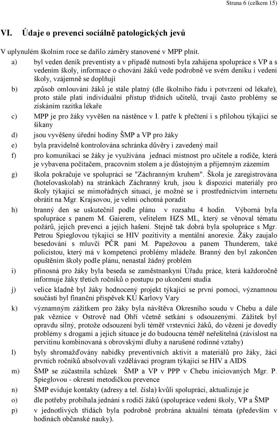 způsob omlouvání žáků je stále platný (dle školního řádu i potvrzení od lékaře), proto stále platí individuální přístup třídních učitelů, trvají často problémy se získáním razítka lékaře c) MPP je