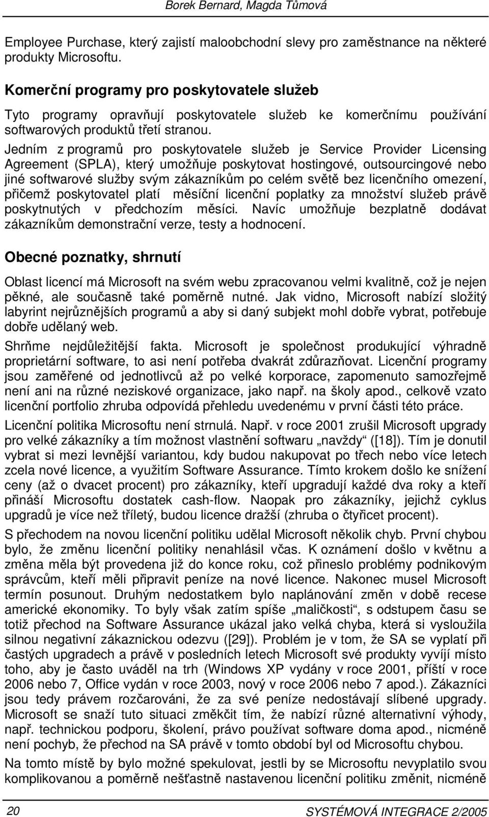 Jedním z programů pro poskytovatele služeb je Service Provider Licensing Agreement (SPLA), který umožňuje poskytovat hostingové, outsourcingové nebo jiné softwarové služby svým zákazníkům po celém