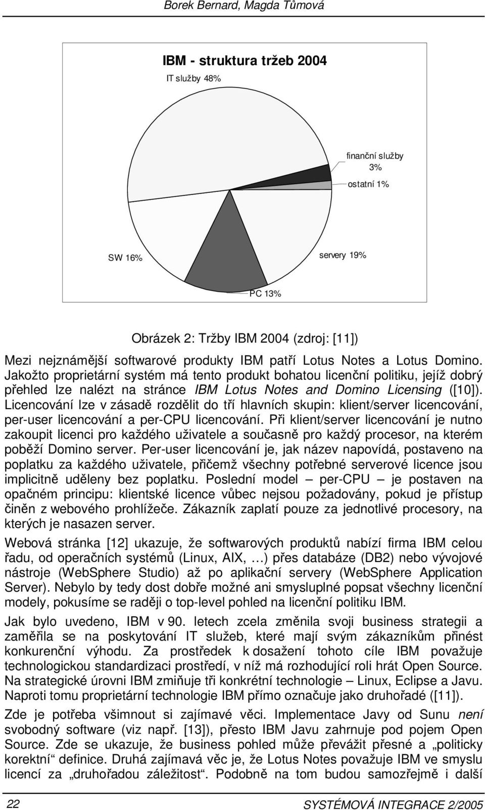 Jakožto proprietární systém má tento produkt bohatou licenční politiku, jejíž dobrý přehled lze nalézt na stránce IBM Lotus Notes and Domino Licensing ([10]).