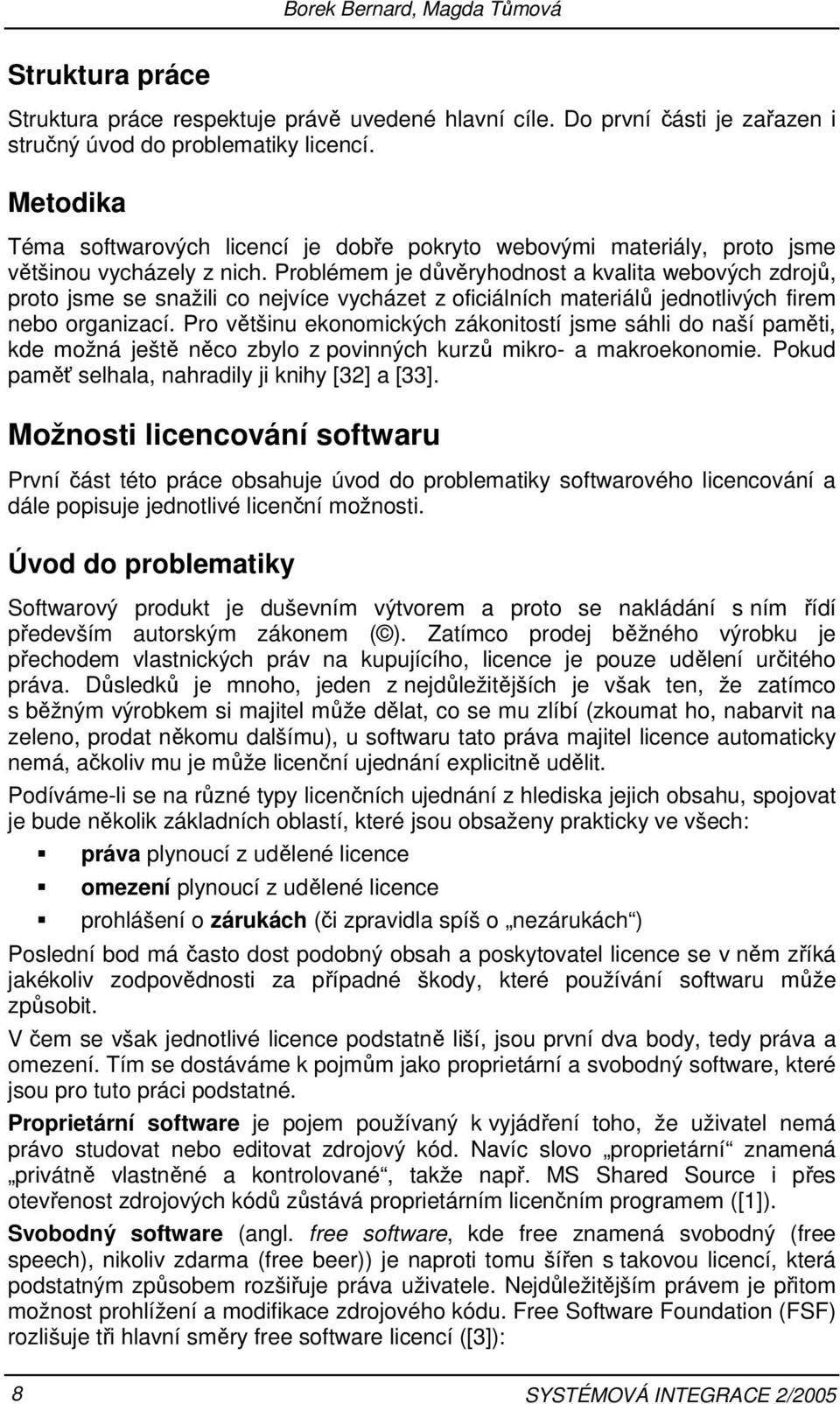 Problémem je důvěryhodnost a kvalita webových zdrojů, proto jsme se snažili co nejvíce vycházet z oficiálních materiálů jednotlivých firem nebo organizací.