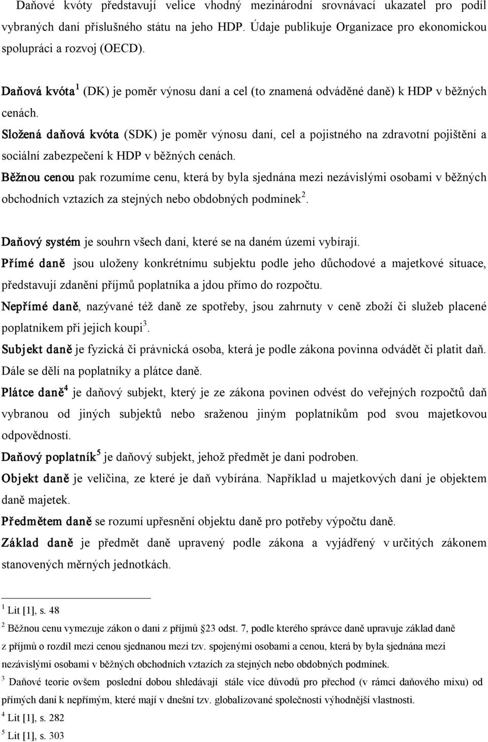 Složená daňová kvóta (SDK) je poměr výnosu daní, cel a pojistného na zdravotní pojištění a sociální zabezpečení k HDP v běžných cenách.