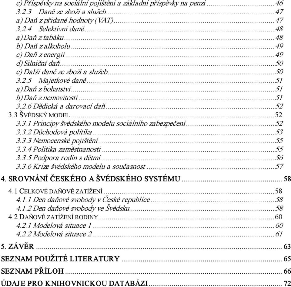 ..52 3.3 ŠVÉDSKÝ MODEL...52 3.3.1 Principy švédského modelu sociálního zabezpečení...52 3.3.2 Důchodová politika...53 3.3.3 Nemocenské pojištění...55 3.3.4 Politika zaměstnanosti...55 3.3.5 Podpora rodin s dětmi.