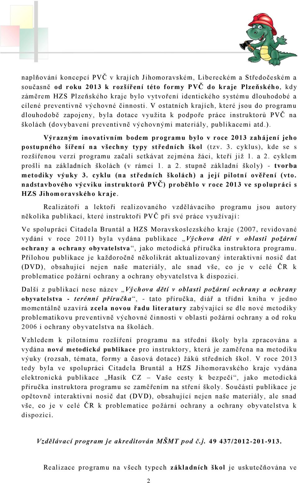 V ostatních krajích, které jsou do programu dlouhodobě zapojeny, byla dotace využita k podpoře práce instruktorů PVČ na školách (dovybavení preventivně výchovnými materiály, publikacemi atd.).