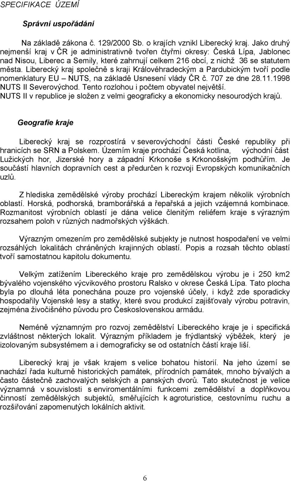 Liberecký kraj společně s kraji Královéhradeckým a Pardubickým tvoří podle nomenklatury EU NUTS, na základě Usnesení vlády ČR č. 707 ze dne 28.11.1998 NUTS II Severovýchod.