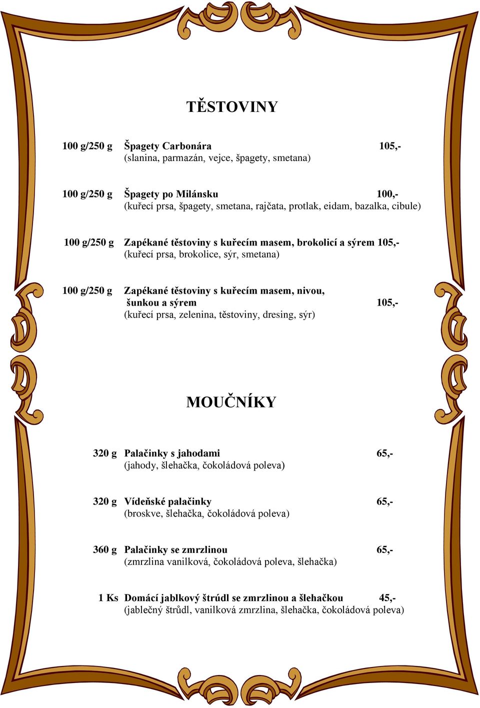 (kuřecí prsa, zelenina, těstoviny, dresing, sýr) MOUČNÍKY 320 g Palačinky s jahodami 65,- (jahody, šlehačka, čokoládová poleva) 320 g Vídeňské palačinky 65,- (broskve, šlehačka, čokoládová poleva)