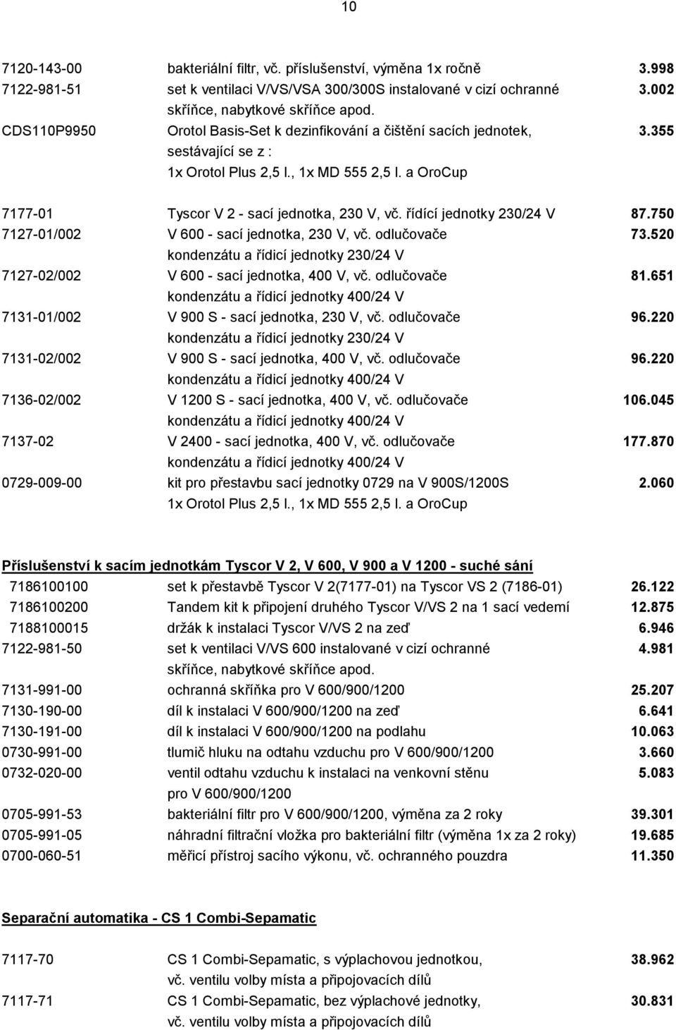 řídící jednotky 230/24 V 87.750 7127-01/002 V 600 - sací jednotka, 230 V, vč. odlučovače 73.520 kondenzátu a řídicí jednotky 230/24 V 7127-02/002 V 600 - sací jednotka, 400 V, vč. odlučovače 81.