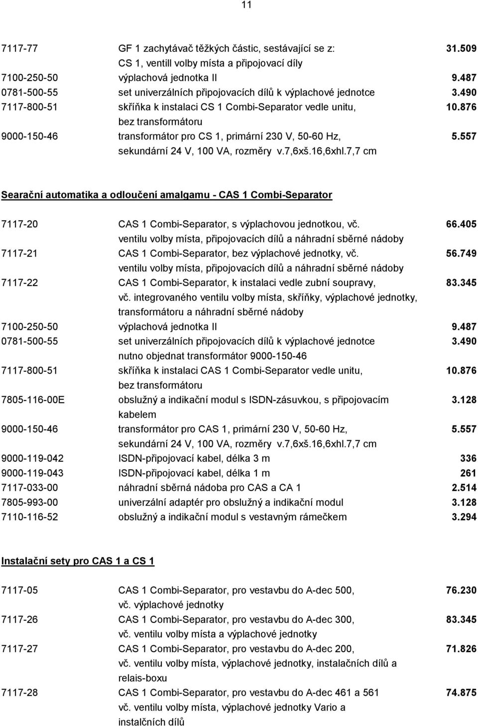 876 bez transformátoru 9000-150-46 transformátor pro CS 1, primární 230 V, 50-60 Hz, 5.557 sekundární 24 V, 100 VA, rozměry v.7,6xš.16,6xhl.