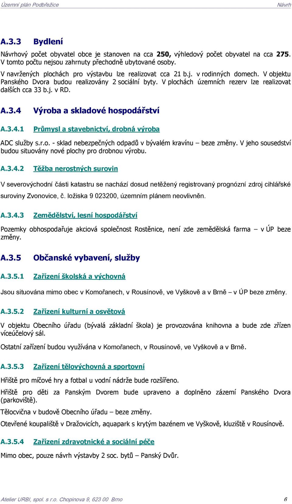 V plochách územních rezerv lze realizovat dalších cca 33 b.j. v RD. A.3.4 A.3.4.1 Výroba a skladové hospodářství Průmysl a stavebnictví, drobná výroba ADC služby s.r.o. - sklad nebezpečných odpadů v bývalém kravínu beze změny.