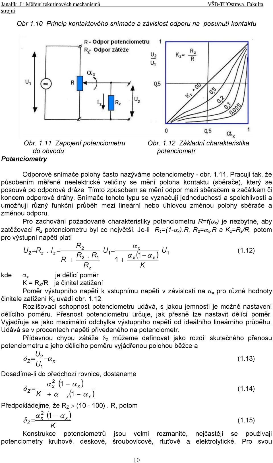 .. Pracují tak, že působením měřené neelektrické veličiny se mění poloha kontaktu (sběrače), který se posouvá po odporové dráze.