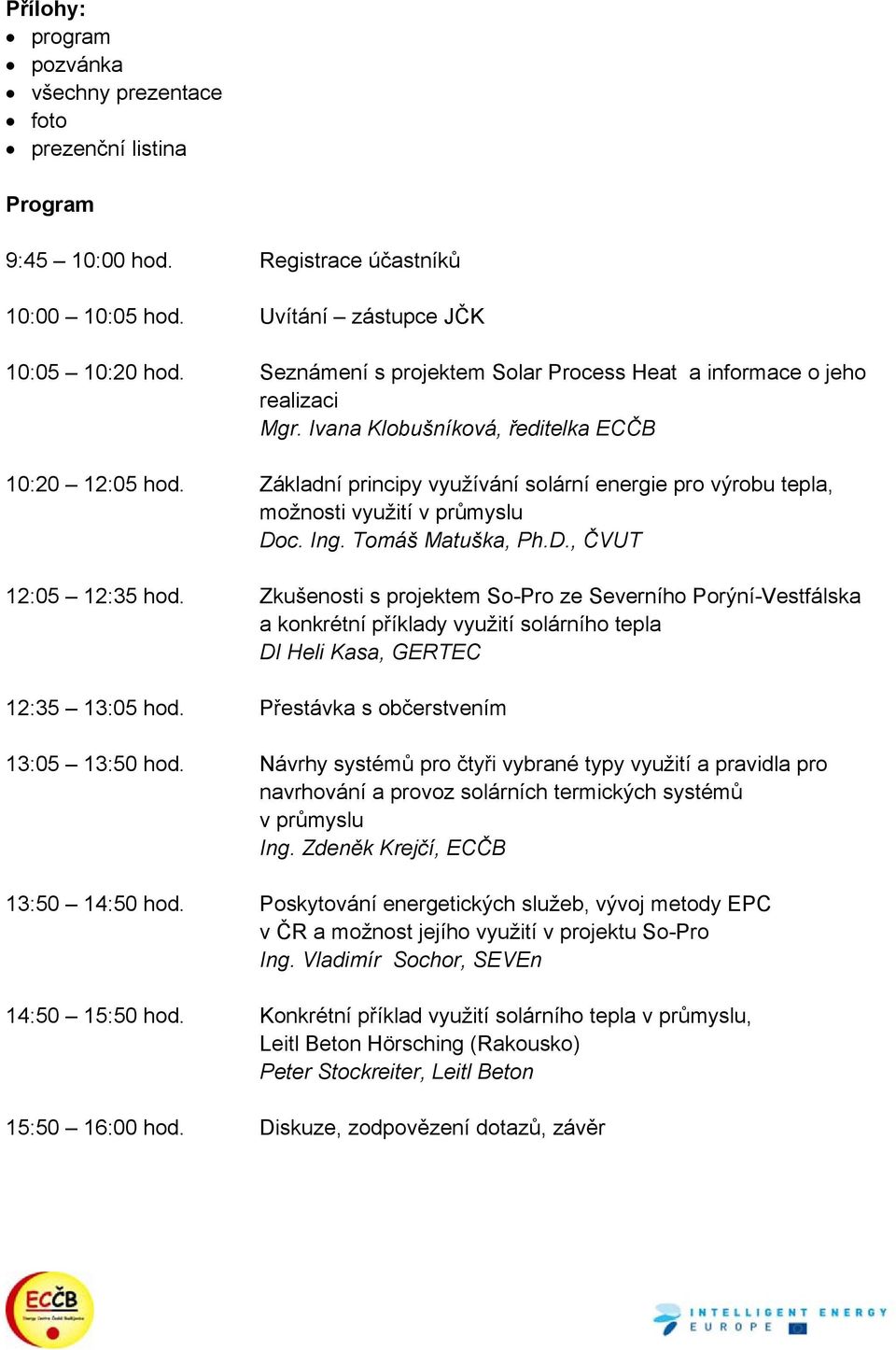 Základní principy využívání solární energie pro výrobu tepla, možnosti využití v průmyslu Doc. Ing. Tomáš Matuška, Ph.D., ČVUT 12:05 12:35 hod.