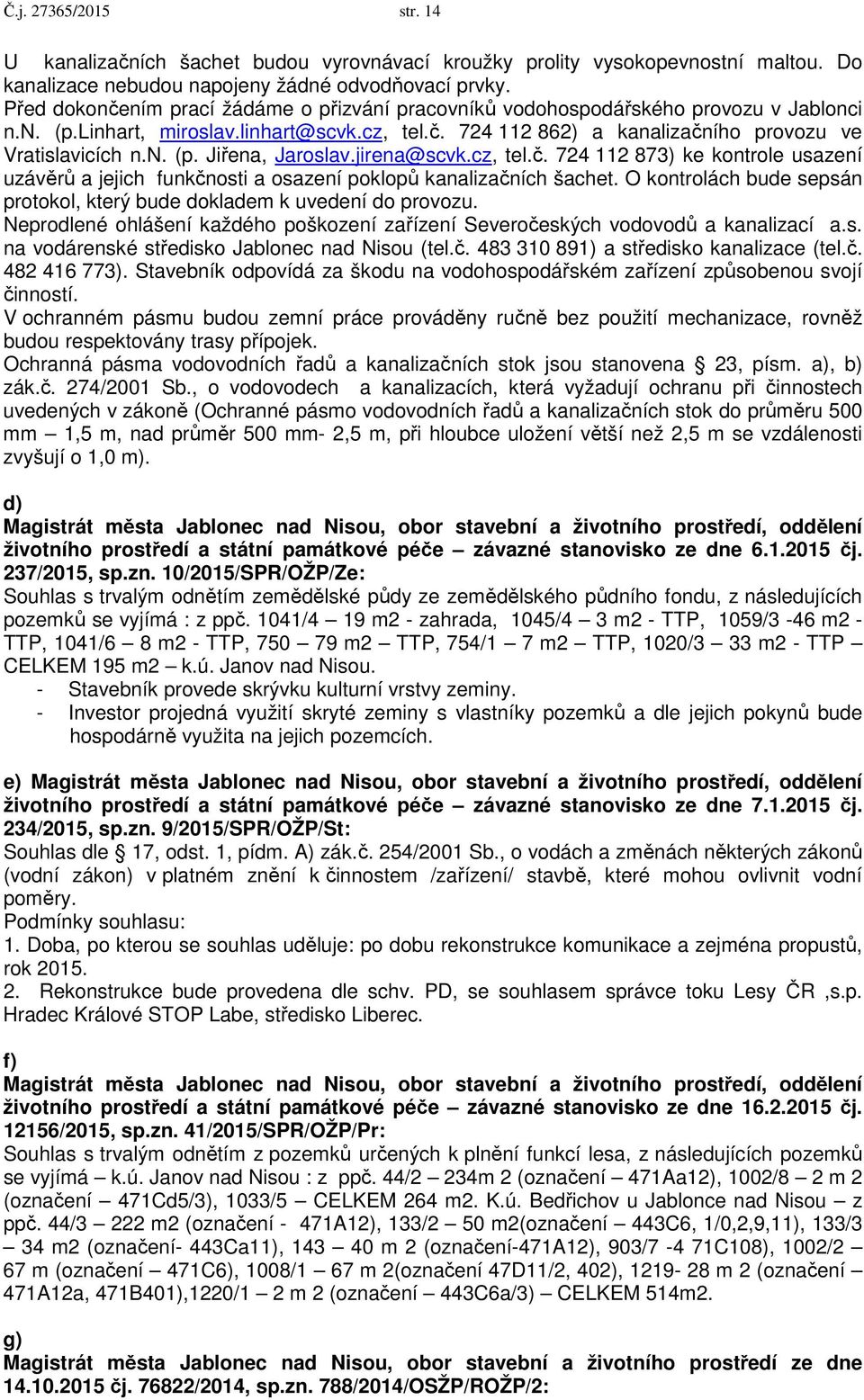 jirena@scvk.cz, tel.č. 724 112 873) ke kontrole usazení uzávěrů a jejich funkčnosti a osazení poklopů kanalizačních šachet. O kontrolách bude sepsán protokol, který bude dokladem k uvedení do provozu.