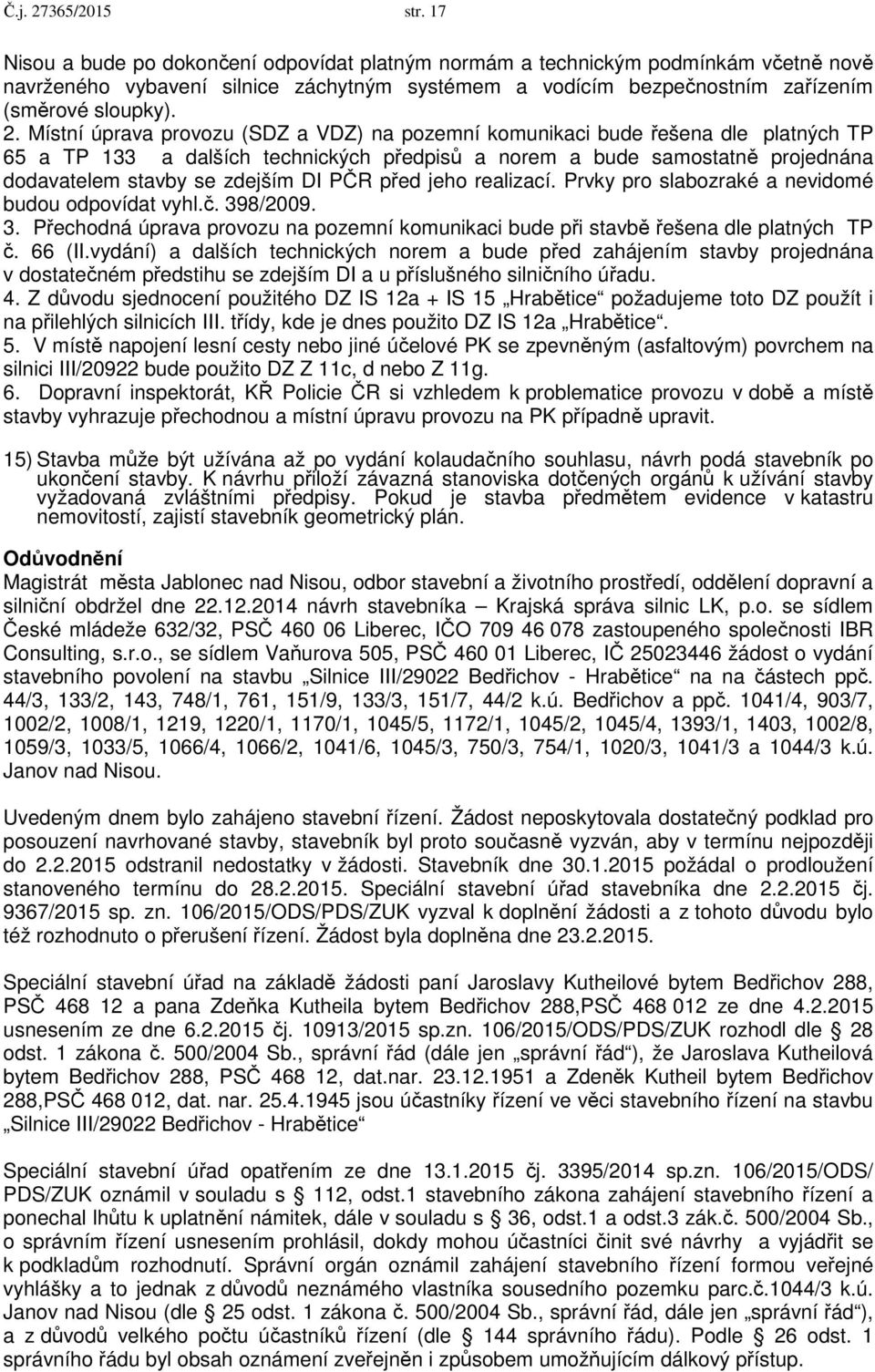 Místní úprava provozu (SDZ a VDZ) na pozemní komunikaci bude řešena dle platných TP 65 a TP 133 a dalších technických předpisů a norem a bude samostatně projednána dodavatelem stavby se zdejším DI