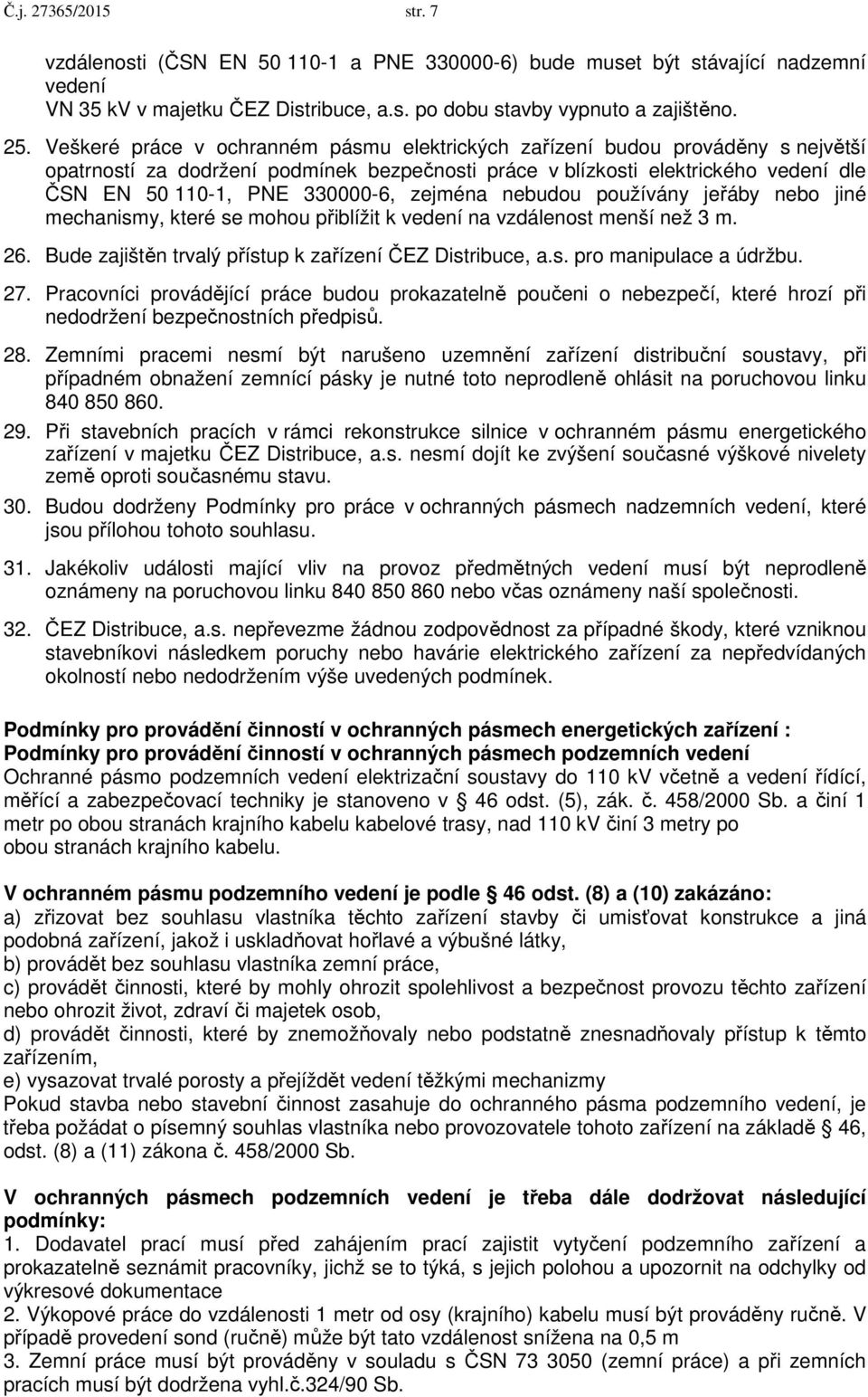 zejména nebudou používány jeřáby nebo jiné mechanismy, které se mohou přiblížit k vedení na vzdálenost menší než 3 m. 26. Bude zajištěn trvalý přístup k zařízení ČEZ Distribuce, a.s. pro manipulace a údržbu.