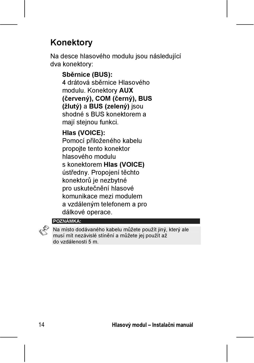 Hlas (VOICE): Pomocí přiloženého kabelu propojte tento konektor hlasového modulu s konektorem Hlas (VOICE) ústředny.