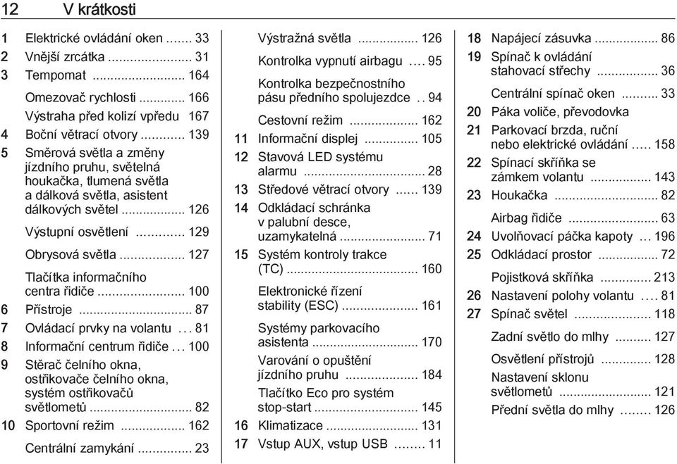 .. 127 Tlačítka informačního centra řidiče... 100 6 Přístroje... 87 7 Ovládací prvky na volantu...81 8 Informační centrum řidiče.