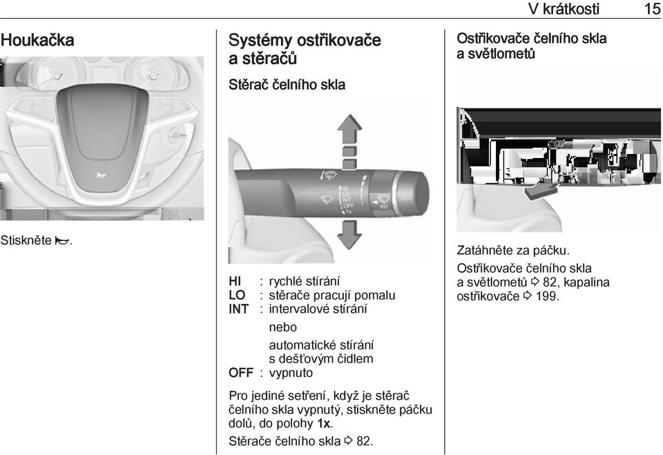 HI : rychlé stírání LO : stěrače pracují pomalu INT : intervalové stírání nebo automatické stírání s dešťovým čidlem