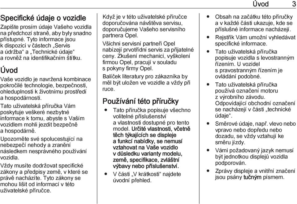 Úvod Vaše vozidlo je navržená kombinace pokročilé technologie, bezpečnosti, ohleduplnosti k životnímu prostředí a hospodárnosti.