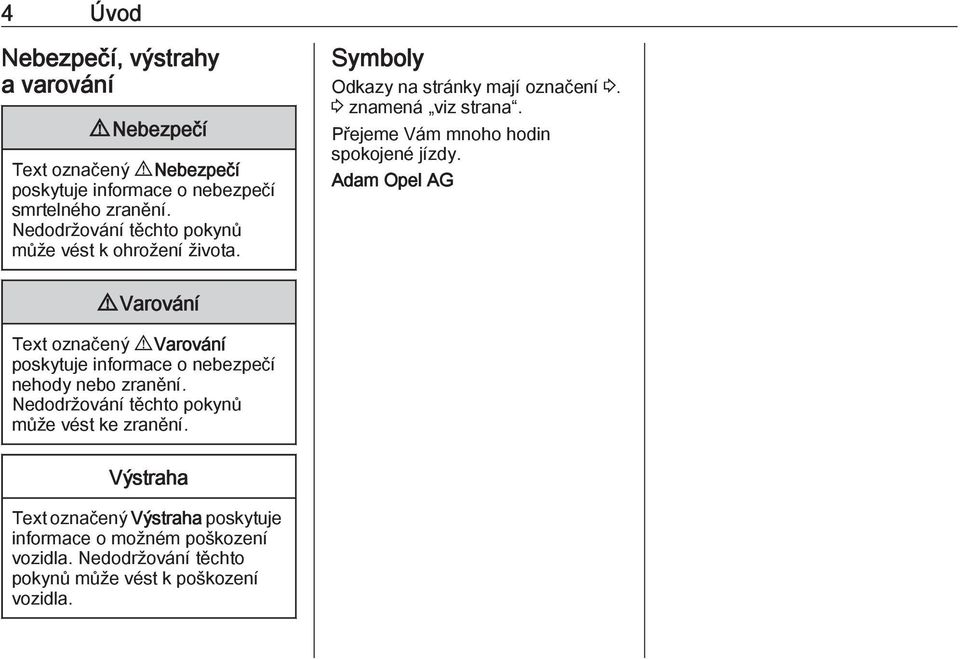 Přejeme Vám mnoho hodin spokojené jízdy. Adam Opel AG 9 Varování Text označený 9 Varování poskytuje informace o nebezpečí nehody nebo zranění.