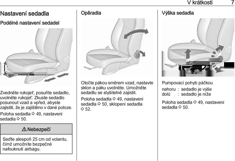 9 Nebezpečí Seďte alespoň 25 cm od volantu, čímž umožníte bezpečné nafouknutí airbagu. Otočte pákou směrem vzad, nastavte sklon a páku uvolněte.