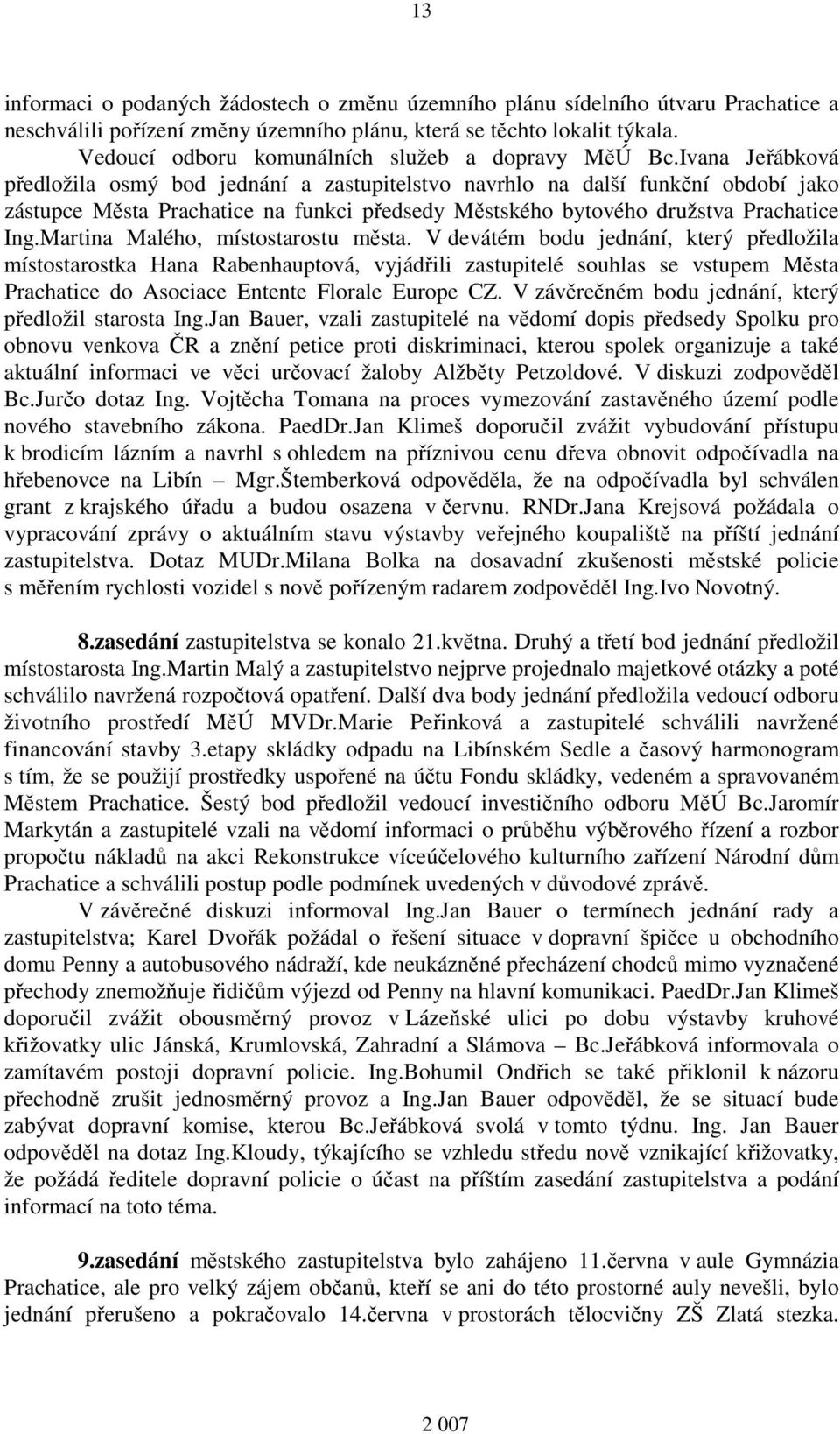 Ivana Jeřábková předložila osmý bod jednání a zastupitelstvo navrhlo na další funkční období jako zástupce Města Prachatice na funkci předsedy Městského bytového družstva Prachatice Ing.