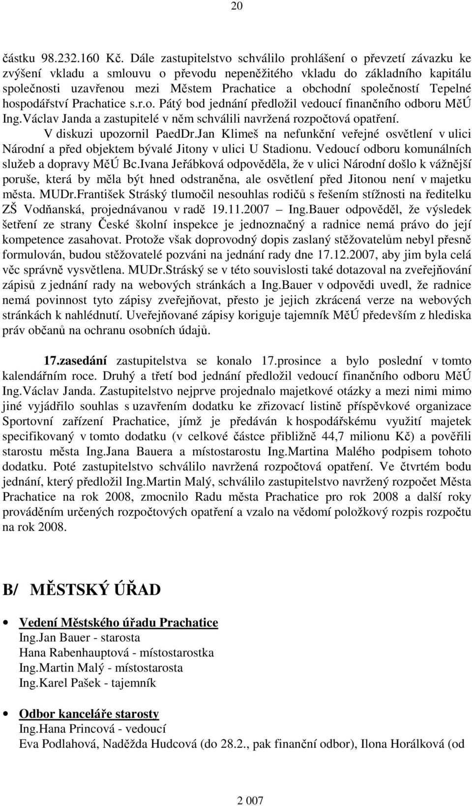 společností Tepelné hospodářství Prachatice s.r.o. Pátý bod jednání předložil vedoucí finančního odboru MěÚ Ing.Václav Janda a zastupitelé v něm schválili navržená rozpočtová opatření.