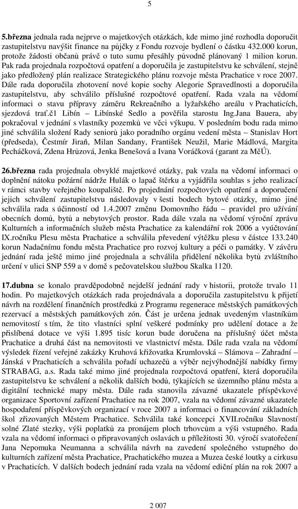 Pak rada projednala rozpočtová opatření a doporučila je zastupitelstvu ke schválení, stejně jako předložený plán realizace Strategického plánu rozvoje města Prachatice v roce 2007.