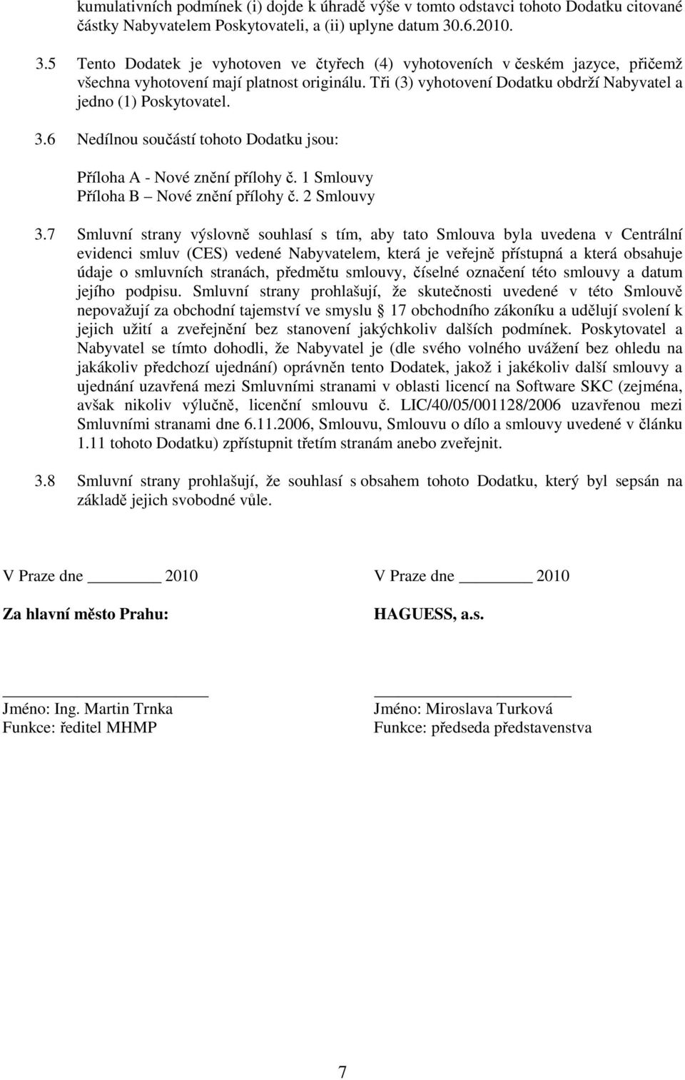 Tři (3) vyhotovení Dodatku obdrží Nabyvatel a jedno (1) Poskytovatel. 3.6 Nedílnou součástí tohoto Dodatku jsou: Příloha A - Nové znění přílohy č. 1 Smlouvy Příloha B Nové znění přílohy č. Smlouvy 3.