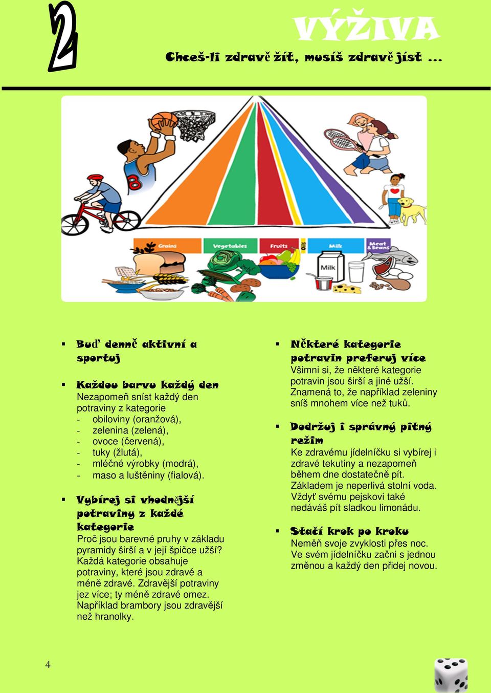 Vybírej si vhodnější potraviny z každé kategorie Proč jsou barevné pruhy v základu pyramidy širší a v její špičce užší? Každá kategorie obsahuje potraviny, které jsou zdravé a méně zdravé.