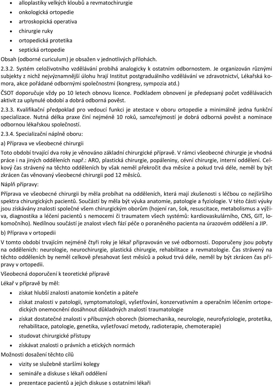 Je organizován různými subjekty z nichž nejvýznamnější úlohu hrají Institut postgraduálního vzdělávání ve zdravotnictví, Lékařská komora, akce pořádané odbornými společnostmi (kongresy, sympozia atd.