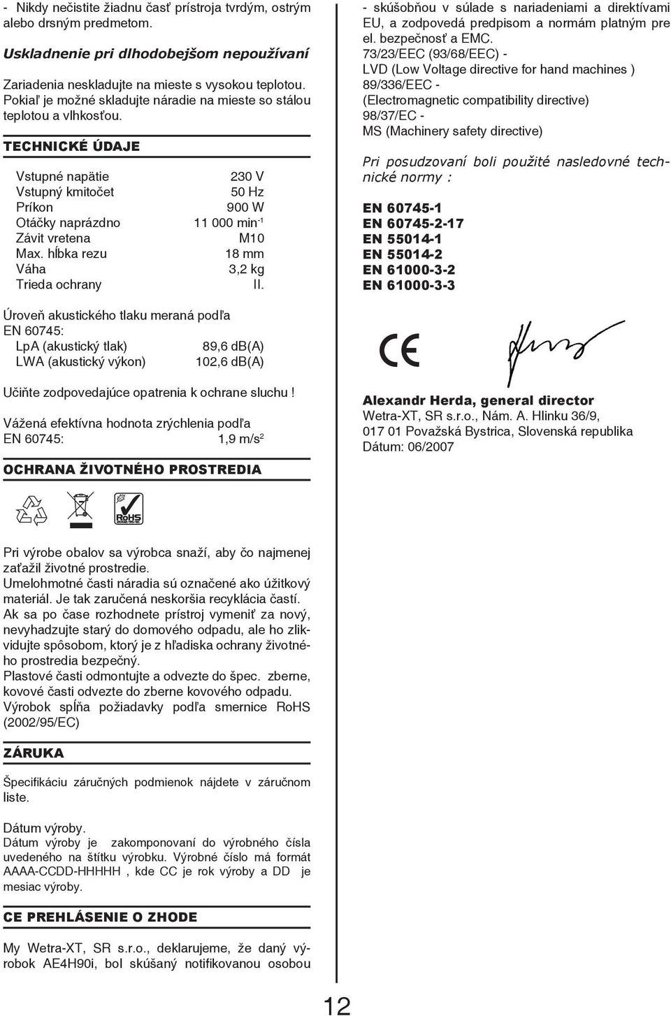 TECHNICKÉ ÚDAJE Vstupné napätie 230 V Vstupný kmitočet 50 Hz Príkon 900 W Otáčky naprázdno 11 000 min -1 Závit vretena M10 Max. hĺbka rezu 18 mm Váha 3,2 kg Trieda ochrany II.