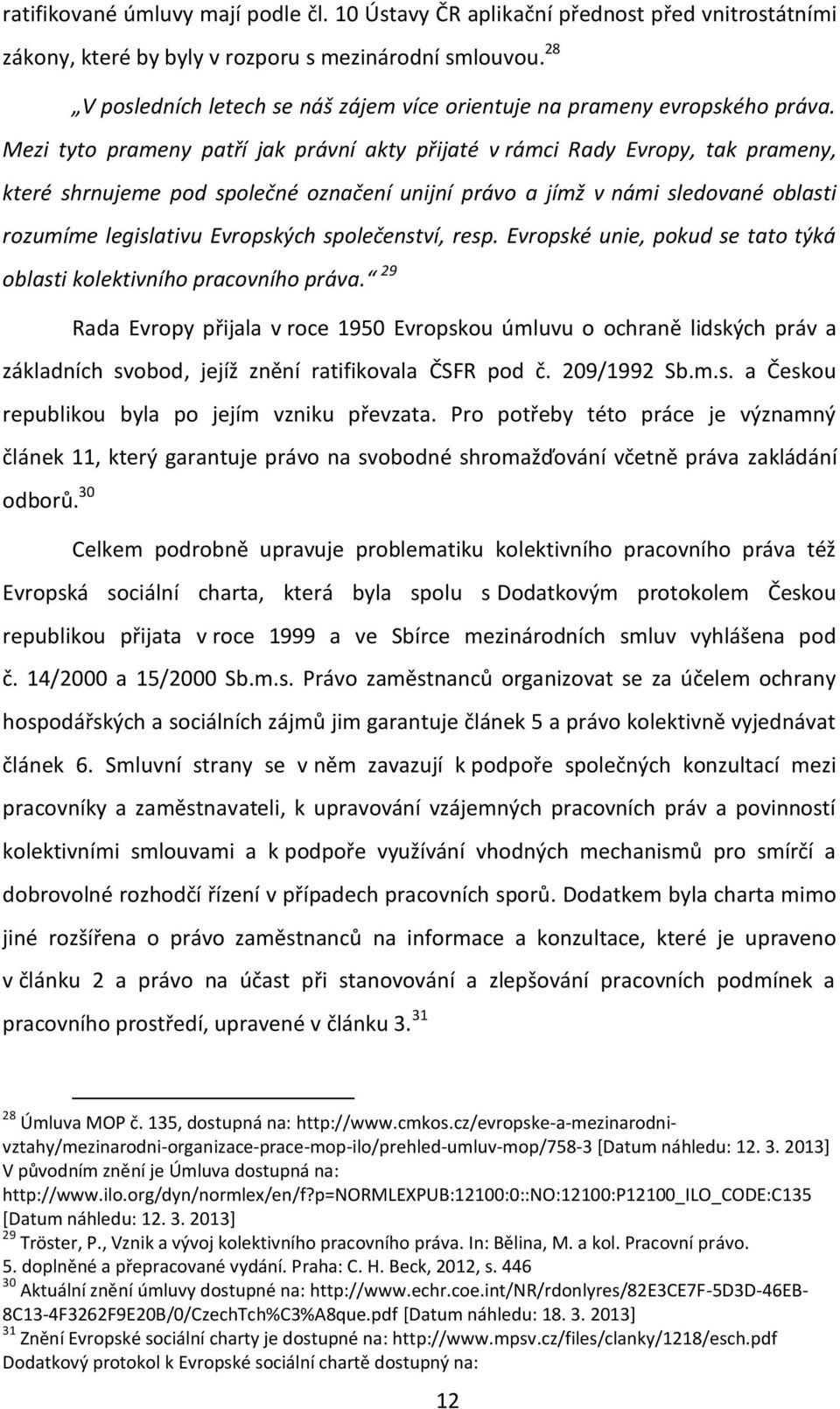 Mezi tyto prameny patří jak právní akty přijaté v rámci Rady Evropy, tak prameny, které shrnujeme pod společné označení unijní právo a jímž v námi sledované oblasti rozumíme legislativu Evropských