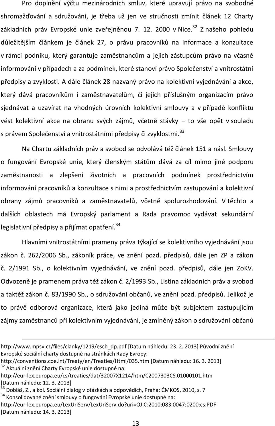 32 Z našeho pohledu důležitějším článkem je článek 27, o právu pracovníků na informace a konzultace v rámci podniku, který garantuje zaměstnancům a jejich zástupcům právo na včasné informování v