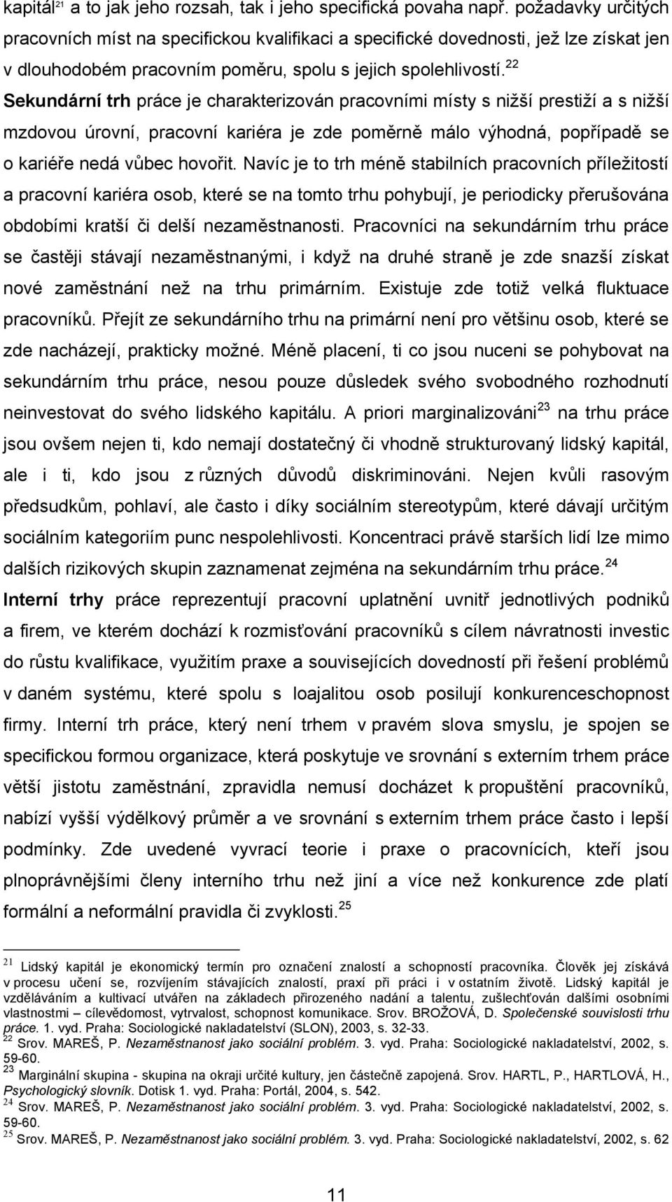 22 Sekundární trh práce je charakterizován pracovními místy s niţší prestiţí a s niţší mzdovou úrovní, pracovní kariéra je zde poměrně málo výhodná, popřípadě se o kariéře nedá vůbec hovořit.