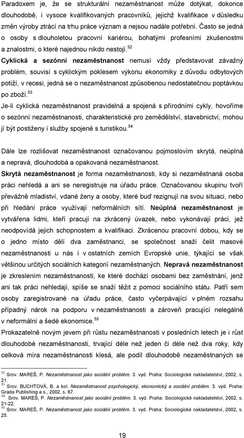 52 Cyklická a sezónní nezaměstnanost nemusí vţdy představovat závaţný problém, souvisí s cyklickým poklesem výkonu ekonomiky z důvodu odbytových potíţí, v recesi, jedná se o nezaměstnanost způsobenou