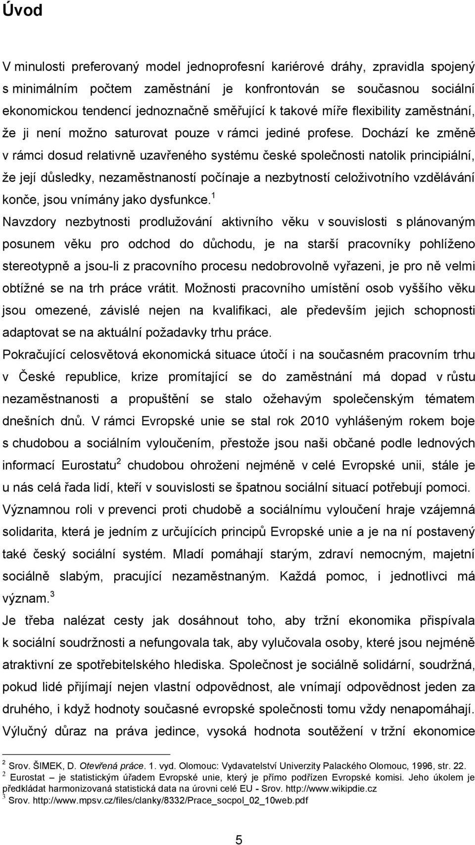 Dochází ke změně v rámci dosud relativně uzavřeného systému české společnosti natolik principiální, ţe její důsledky, nezaměstnaností počínaje a nezbytností celoţivotního vzdělávání konče, jsou