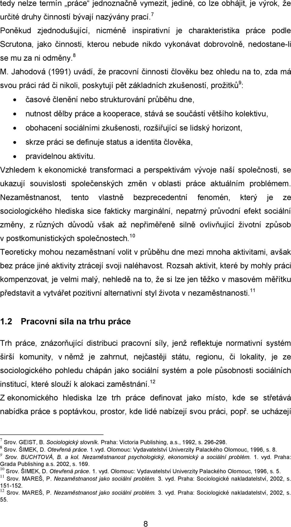 Jahodová (1991) uvádí, ţe pracovní činnosti člověku bez ohledu na to, zda má svou práci rád či nikoli, poskytují pět základních zkušeností, proţitků 9 : časové členění nebo strukturování průběhu dne,