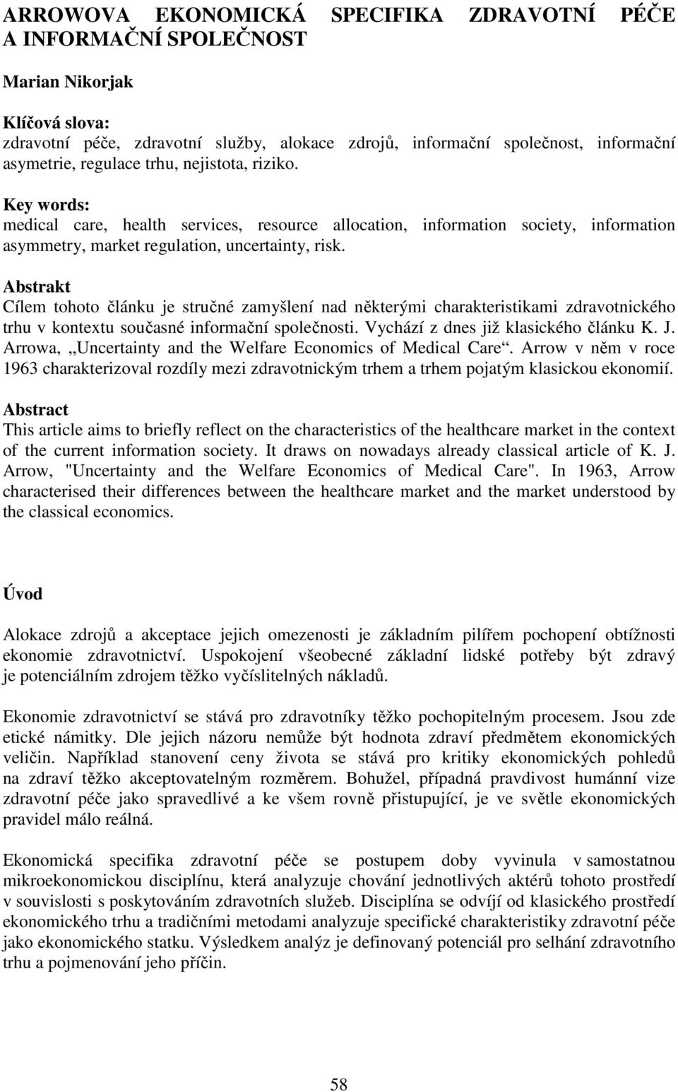 Abstrakt Cílem tohoto článku je stručné zamyšlení nad některými charakteristikami zdravotnického trhu v kontextu současné informační společnosti. Vychází z dnes již klasického článku K. J.