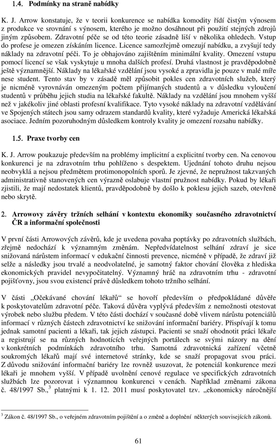 Zdravotní péče se od této teorie zásadně liší v několika ohledech. Vstup do profese je omezen získáním licence. Licence samozřejmě omezují nabídku, a zvyšují tedy náklady na zdravotní péči.