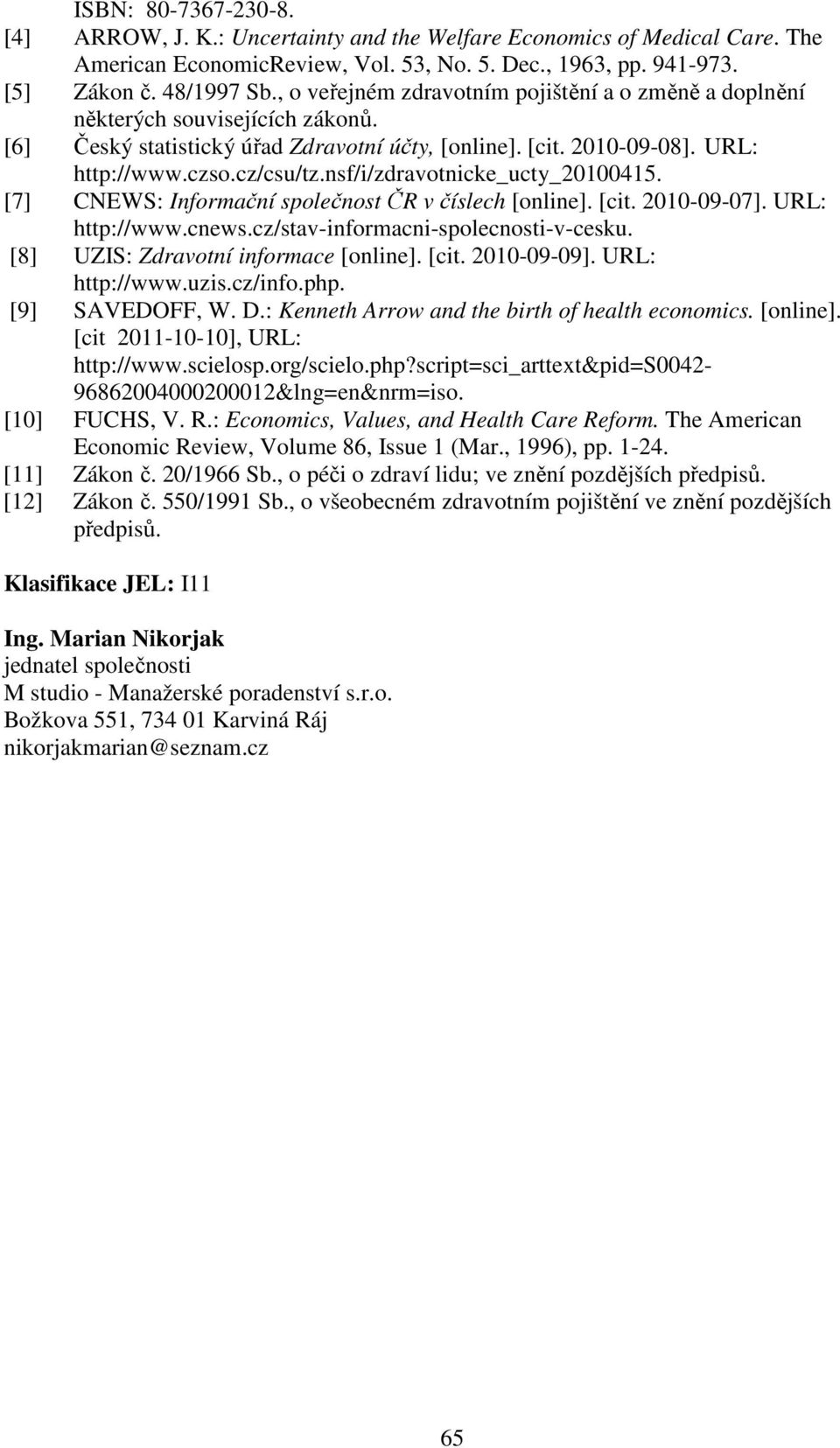 nsf/i/zdravotnicke_ucty_20100415. [7] CNEWS: Informační společnost ČR v číslech [online]. [cit. 2010-09-07]. URL: http://www.cnews.cz/stav-informacni-spolecnosti-v-cesku.