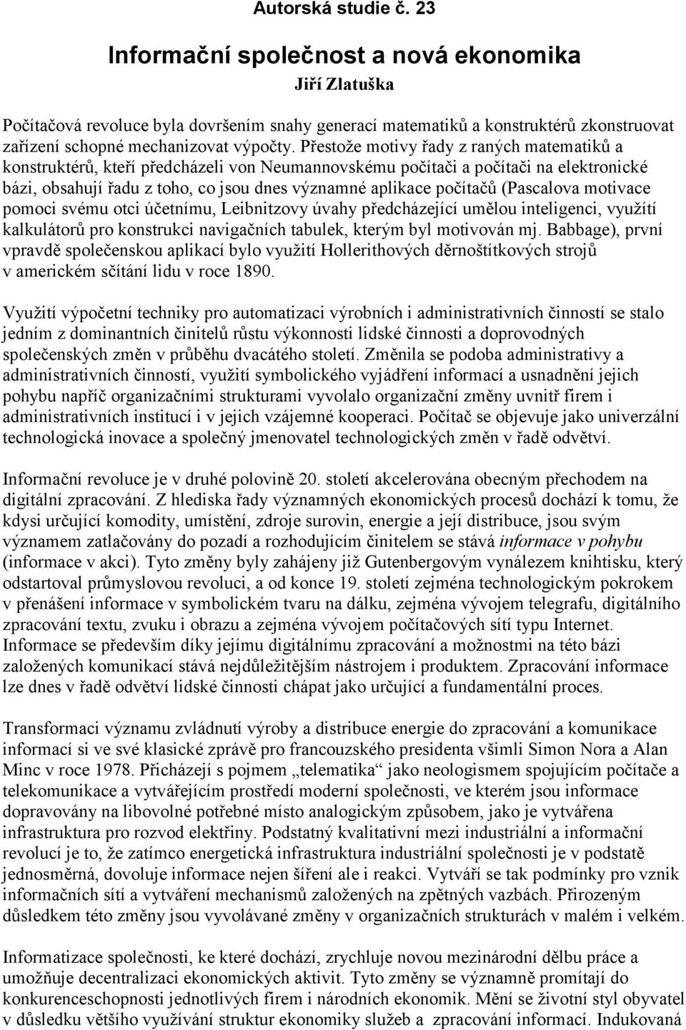 Přestože motivy řady z raných matematiků a konstruktérů, kteří předcházeli von Neumannovskému počítači a počítači na elektronické bázi, obsahují řadu z toho, co jsou dnes významné aplikace počítačů