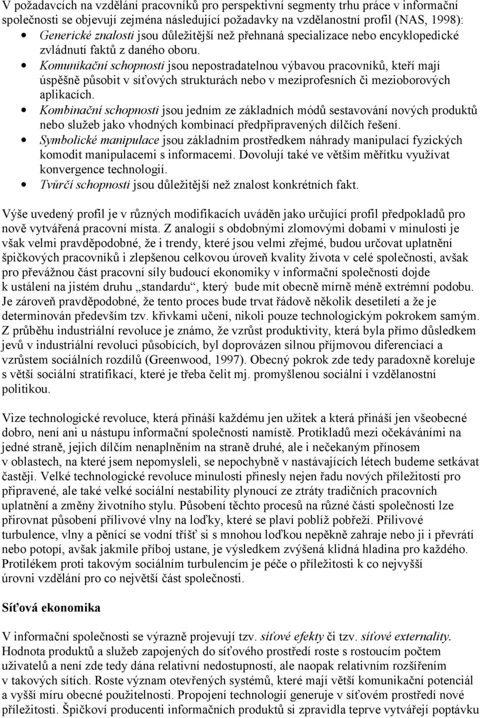 Komunikační schopnosti jsou nepostradatelnou výbavou pracovníků, kteří mají úspěšně působit v síťových strukturách nebo v meziprofesních či mezioborových aplikacích.