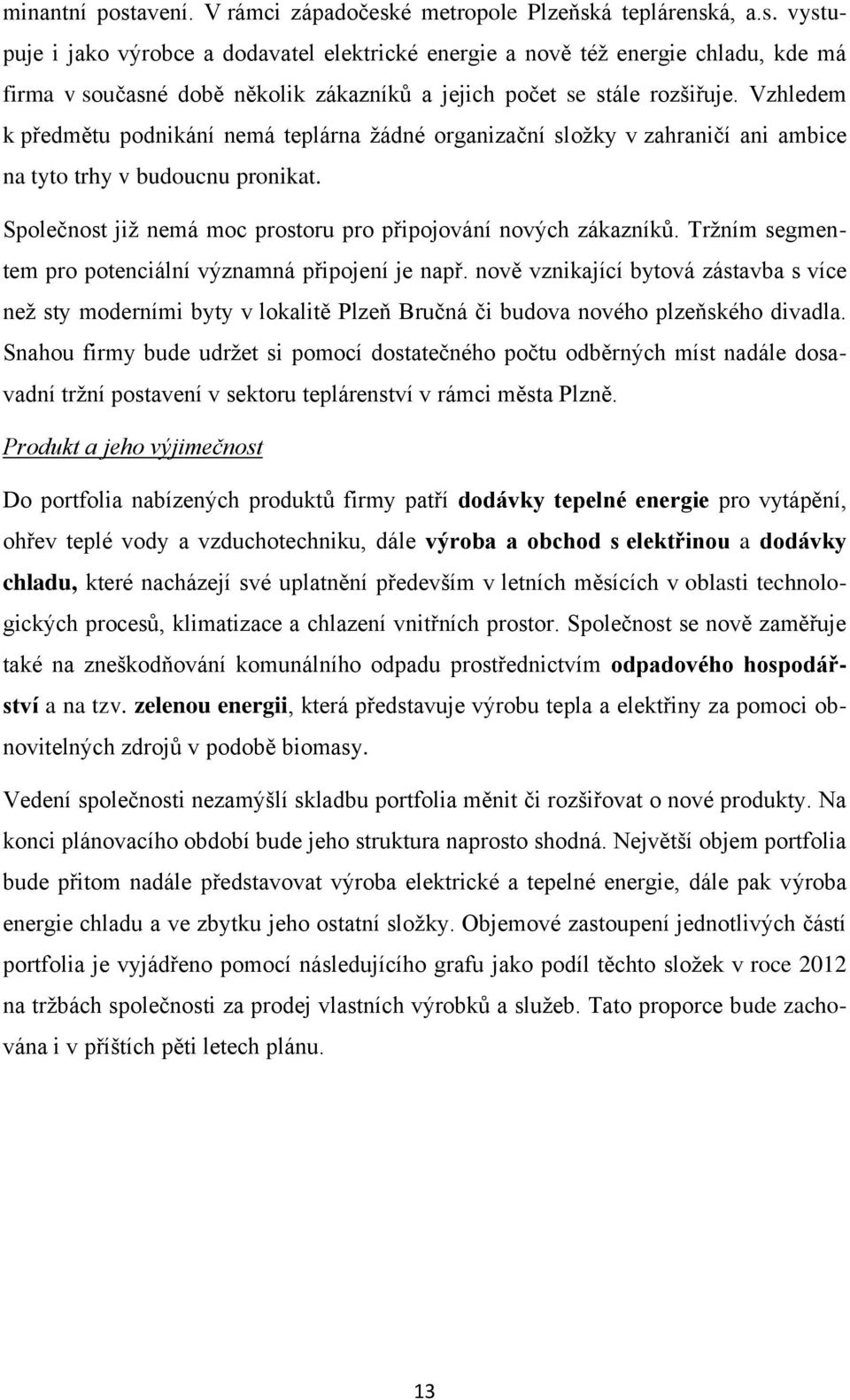 Tržním segmentem pro potenciální významná připojení je např. nově vznikající bytová zástavba s více než sty moderními byty v lokalitě Plzeň Bručná či budova nového plzeňského divadla.