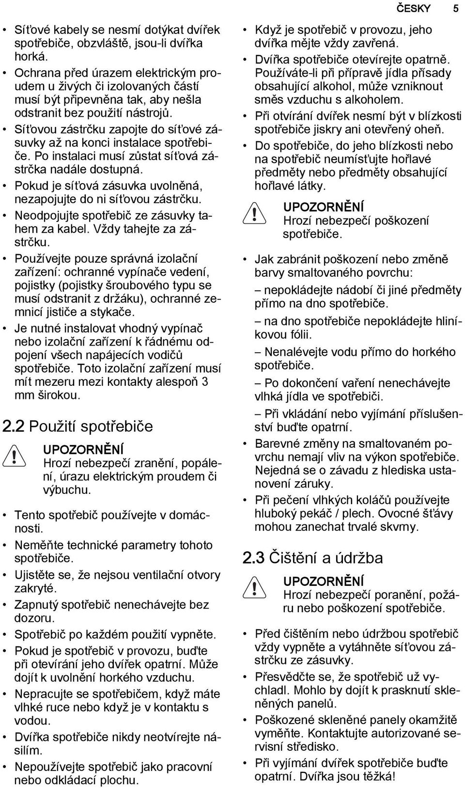 Síťovou zástrčku zapojte do síťové zásuvky až na konci instalace spotřebiče. Po instalaci musí zůstat síťová zástrčka nadále dostupná.