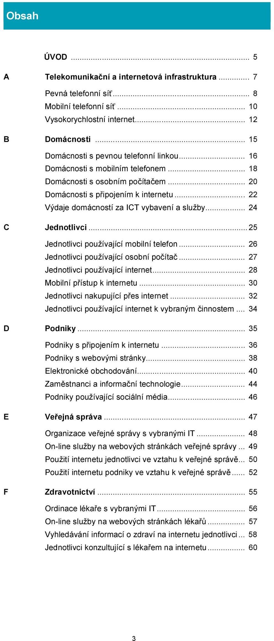 .. 22 Výdaje domácností za ICT vybavení a služby... 24 C Jednotlivci... 25 Jednotlivci používající mobilní telefon... 26 Jednotlivci používající osobní počítač... 27 Jednotlivci používající internet.