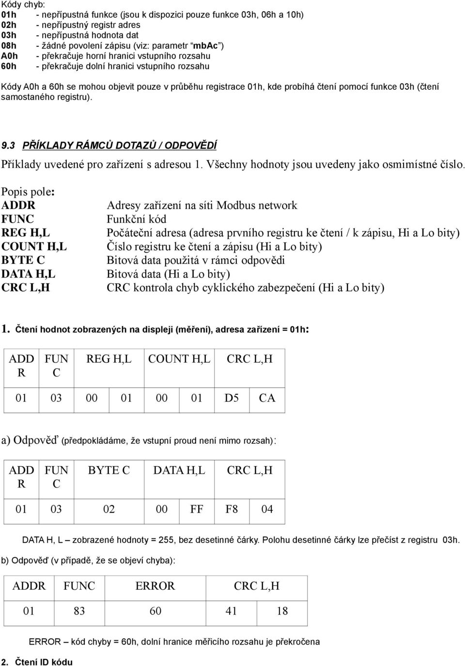 (čtení samostaného registru). 9.3 PŘÍKLADY ÁMŮ DOTAZŮ / ODPOVĚDÍ Příklady uvedené pro zařízení s adresou 1. Všechny hodnoty jsou uvedeny jako osmimístné číslo.