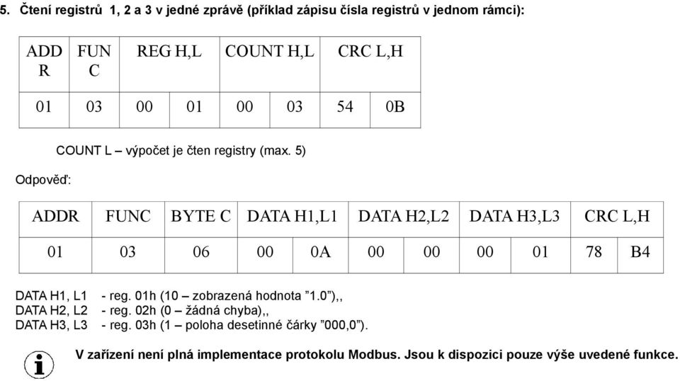 5) Odpověď: BYTE DATA H1,L1 DATA H2,L2 DATA H3,L3 L,H 01 03 06 00 0A 00 00 00 01 78 B4 DATA H1, L1 - reg.