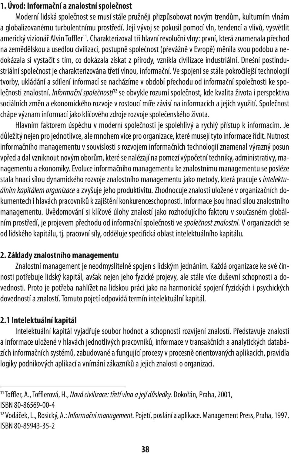 Charakterizoval tři hlavní revoluční vlny: první, která znamenala přechod na zemědělskou a usedlou civilizaci, postupně společnost (převážně v Evropě) měnila svou podobu a nedokázala si vystačit s