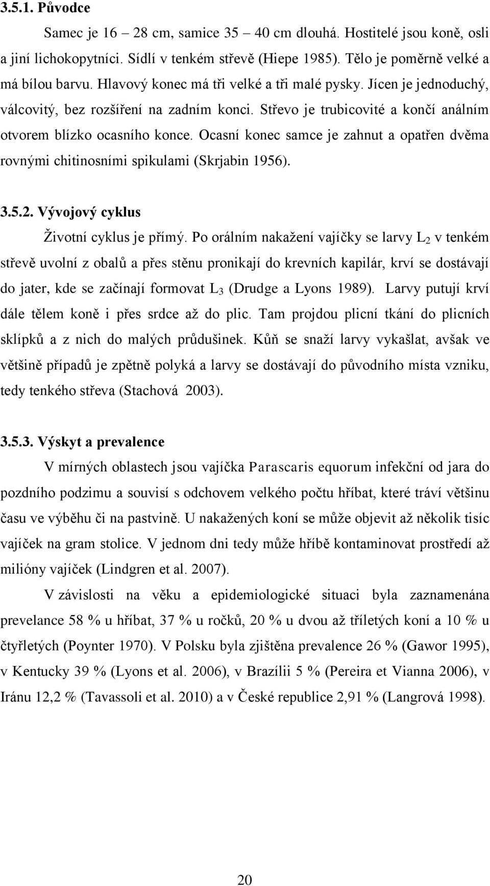 Ocasní konec samce je zahnut a opatřen dvěma rovnými chitinosními spikulami (Skrjabin 1956). 3.5.2. Vývojový cyklus Ţivotní cyklus je přímý.