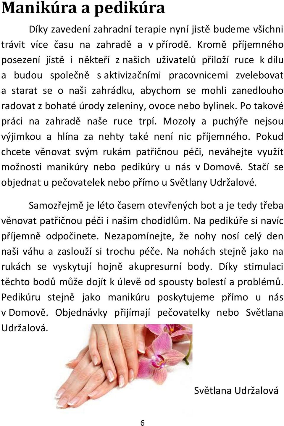 radovat z bohaté úrody zeleniny, ovoce nebo bylinek. Po takové práci na zahradě naše ruce trpí. Mozoly a puchýře nejsou výjimkou a hlína za nehty také není nic příjemného.